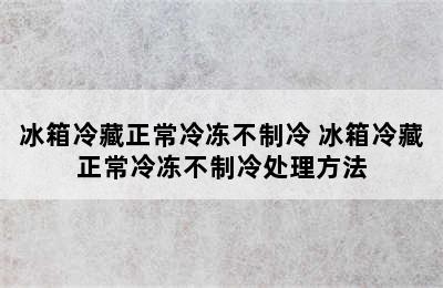 冰箱冷藏正常冷冻不制冷 冰箱冷藏正常冷冻不制冷处理方法